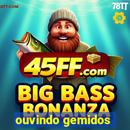 ouvindo gemidos